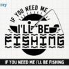If you need me I'll Be Fishing - Digital Download - Creatzy